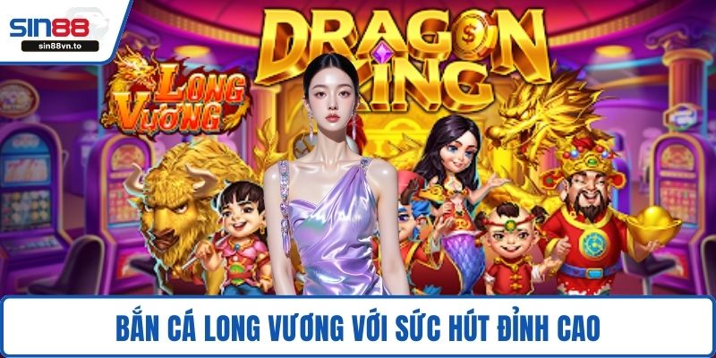 Bắn cá Long Vương với sức hút đỉnh cao