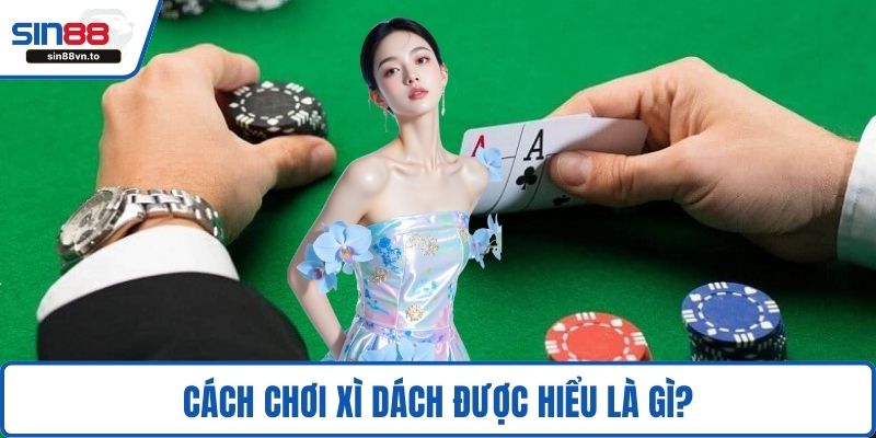 Cách chơi xì dách được hiểu là gì?