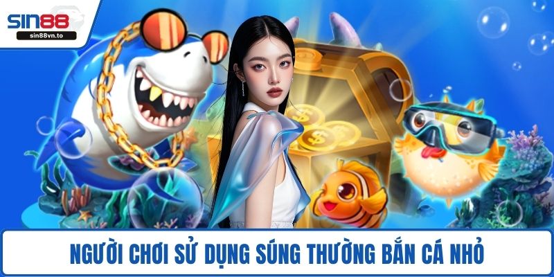 Người chơi sử dụng súng thường bắn cá nhỏ