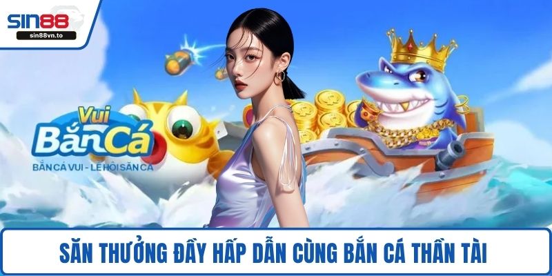 Săn thưởng đầy hấp dẫn cùng bắn cá Thần Tài 